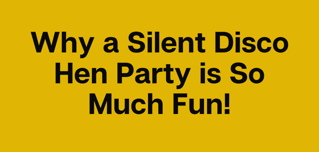 Why a Silent Disco Hen Party is So Much Fun!