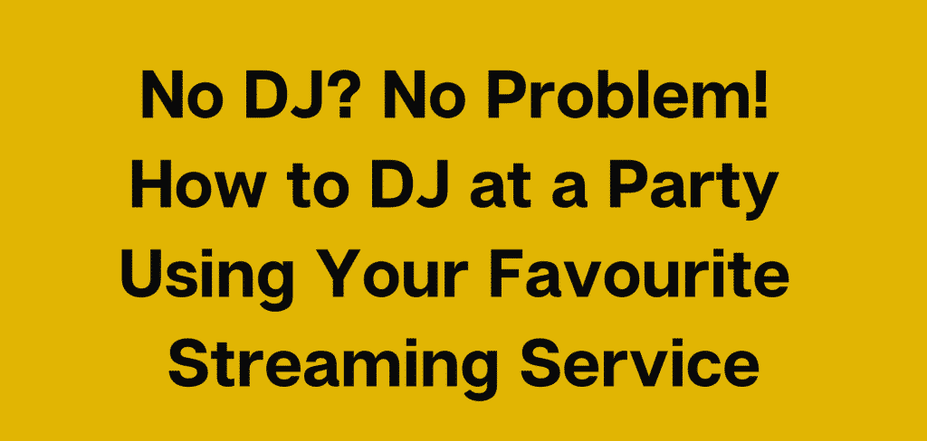 No DJ? No Problem! How to DJ at a Party Using Your Favourite Streaming Service