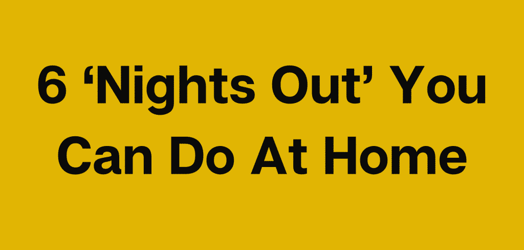 6 ‘Nights Out’ You Can Do At Home