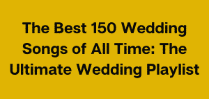 The Best Wedding Songs of All Time: The Ultimate Wedding Playlist